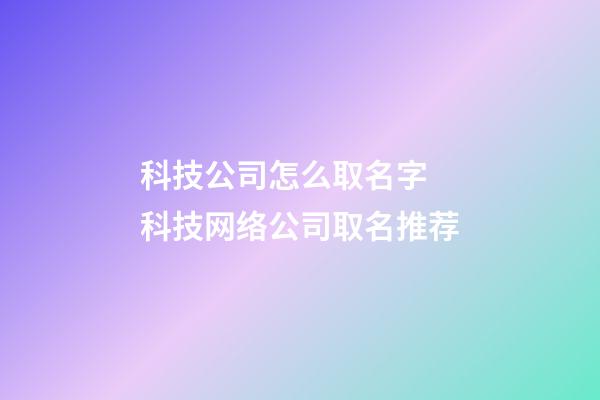 科技公司怎么取名字 科技网络公司取名推荐-第1张-公司起名-玄机派